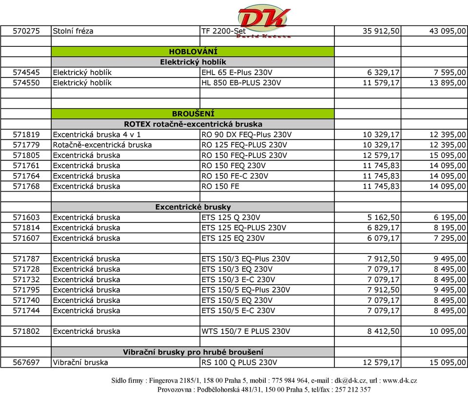 571805 Excentrická bruska RO 150 FEQ-PLUS 230V 12 579,17 15 095,00 571761 Excentrická bruska RO 150 FEQ 230V 11 745,83 14 095,00 571764 Excentrická bruska RO 150 FE-C 230V 11 745,83 14 095,00 571768