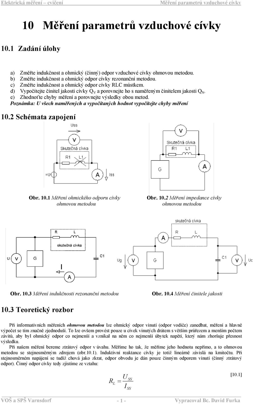 e) hodnoťte chyby měření a porovnejte výsledky obou metod. Poznámka: všech naměřených a vypočítaných hodnot vypočítejte chyby měření 10. Schémata zapojení Obr. 10.1 Měření ohmického odporu cívky ohmovou metodou Obr.