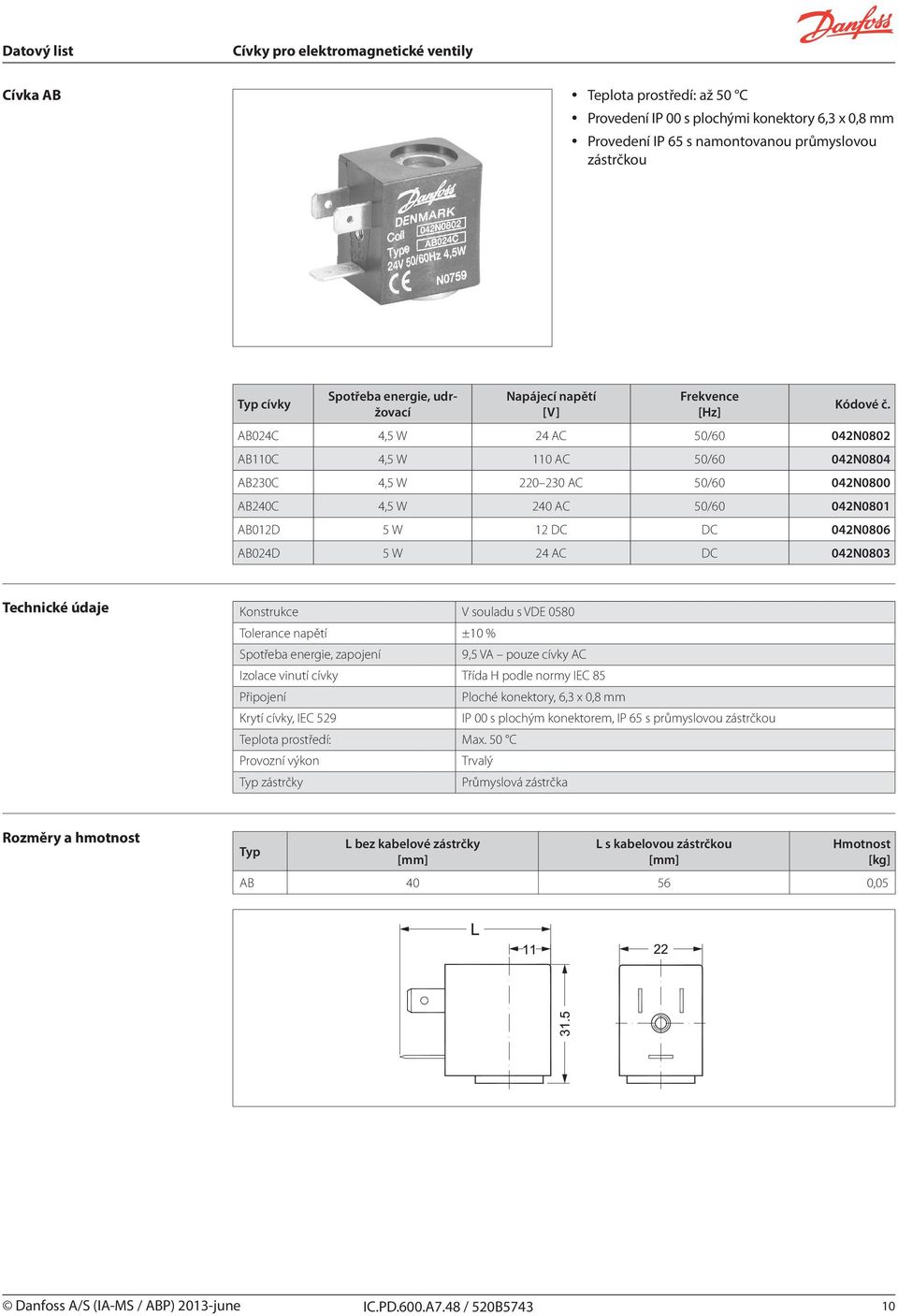 Konstrukce V souladu s VDE 0580 Tolerance napětí ±10 % Spotřeba energie, zapojení 9,5 VA pouze cívky AC Ploché konektory, 6,3 x 0,8 mm Krytí cívky, IEC 529 IP 00 s plochým