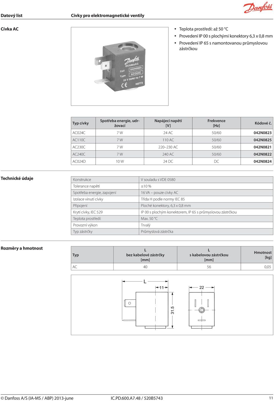 VDE 0580 Tolerance napětí ±10 % Spotřeba energie, zapojení 16 VA pouze cívky AC Ploché konektory, 6,3 x 0,8 mm Krytí cívky, IEC 529 IP 00 s plochým konektorem, IP 65 s