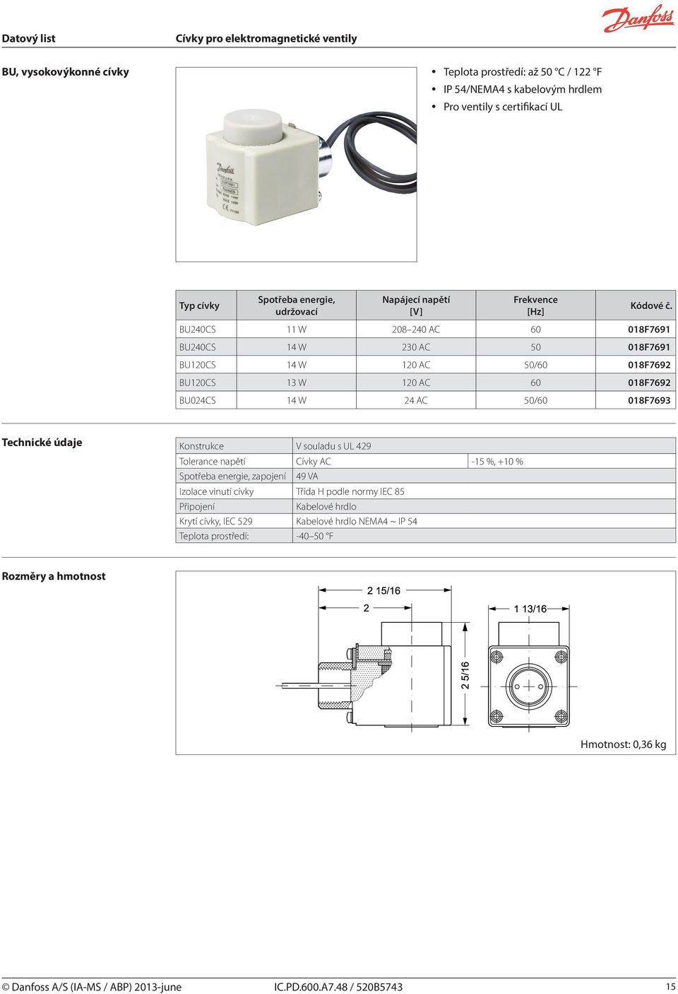 60 018F7692 BU024CS 14 W 24 AC 50/60 018F7693 Konstrukce V souladu s U 429 Tolerance napětí Cívky AC -15 %, +10 % Spotřeba energie, zapojení