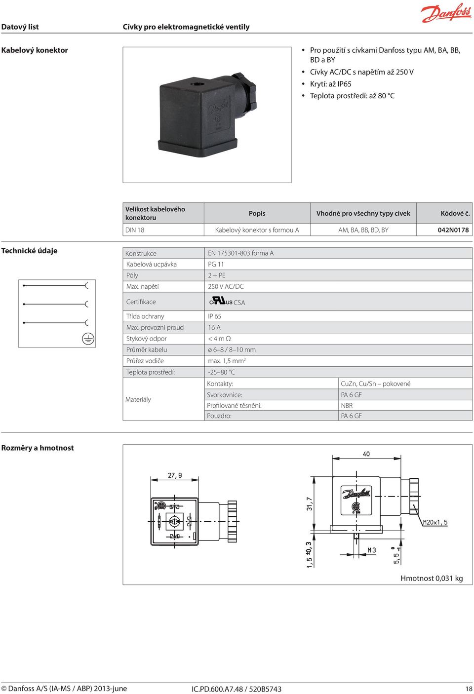 + PE Max. napětí 250 V AC/DC Certifikace CSA Třída ochrany IP 65 Max. provozní proud 16 A Stykový odpor < 4 m Ω Průměr kabelu ø 6 8 / 8 10 mm Průřez vodiče max.