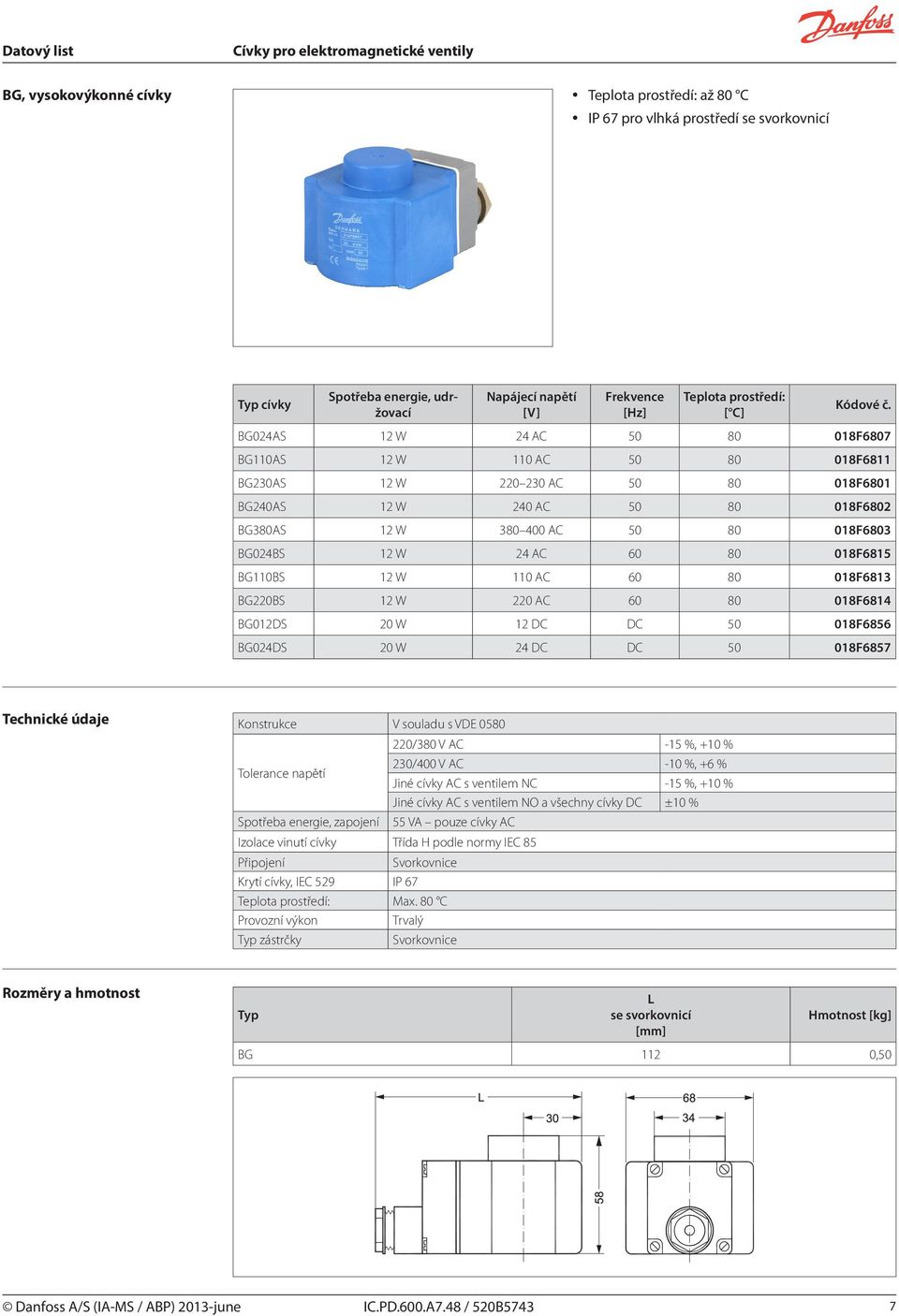 AC 60 80 018F6814 BG012DS 20 W 12 DC DC 50 018F6856 BG024DS 20 W 24 DC DC 50 018F6857 Konstrukce V souladu s VDE 0580 Tolerance napětí Spotřeba energie, zapojení 220/380 V AC -15 %, +10 % 230/400 V