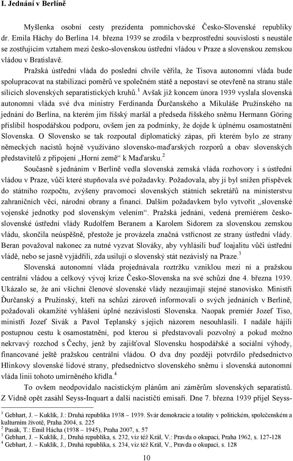 Pražská ústřední vláda do poslední chvíle věřila, že Tisova autonomní vláda bude spolupracovat na stabilizaci poměrů ve společném státě a nepostaví se otevřeně na stranu stále sílících slovenských