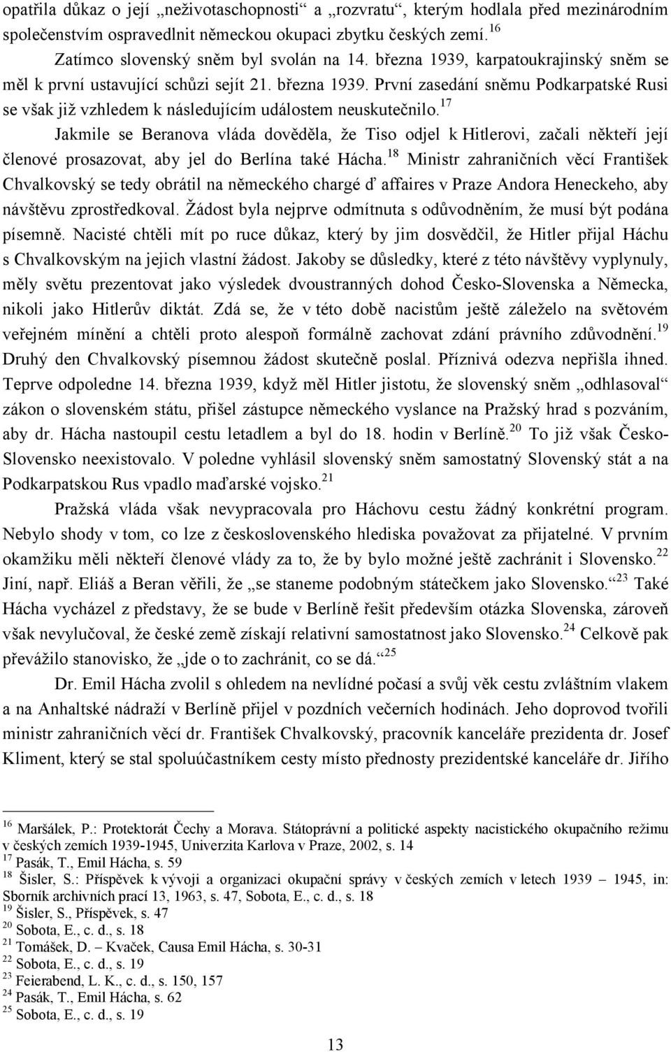 17 Jakmile se Beranova vláda dověděla, že Tiso odjel k Hitlerovi, začali někteří její členové prosazovat, aby jel do Berlína také Hácha.