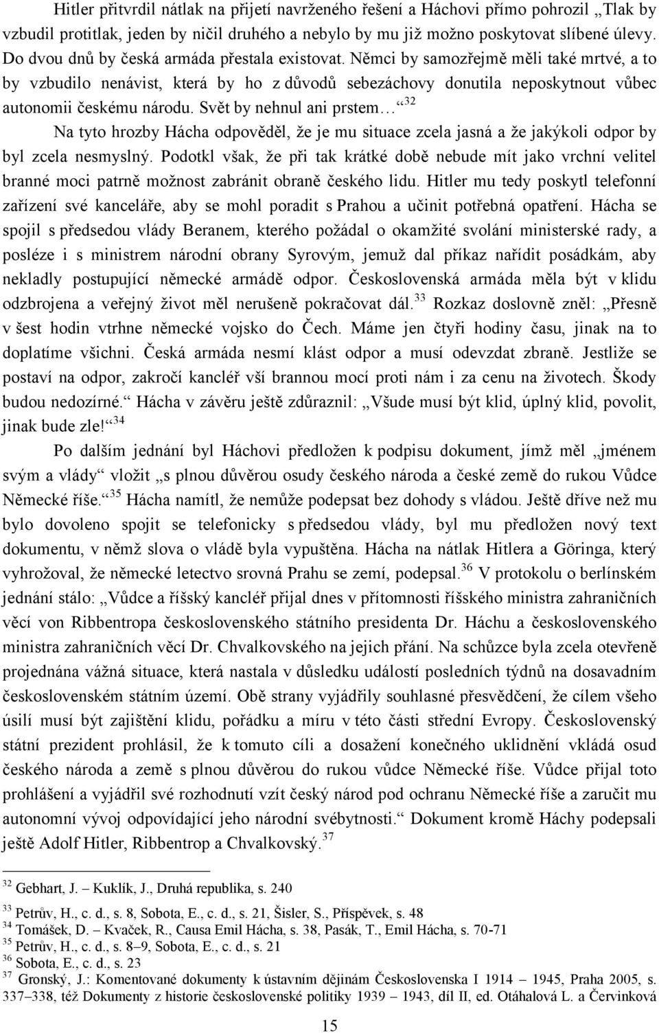 Svět by nehnul ani prstem 32 Na tyto hrozby Hácha odpověděl, že je mu situace zcela jasná a že jakýkoli odpor by byl zcela nesmyslný.