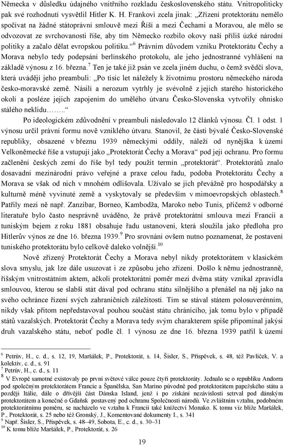Frankovi zcela jinak: Zřízení protektorátu nemělo spočívat na žádné státoprávní smlouvě mezi Říší a mezi Čechami a Moravou, ale mělo se odvozovat ze svrchovanosti říše, aby tím Německo rozbilo okovy