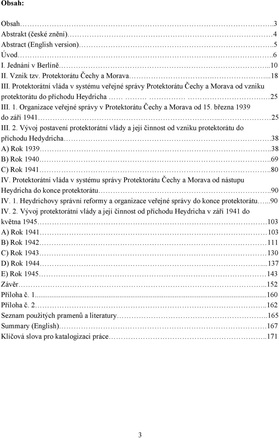 března 1939 do září 1941... 25 III. 2. Vývoj postavení protektorátní vlády a její činnost od vzniku protektorátu do příchodu Hedydricha.38 A) Rok 1939..38 B) Rok 1940..69 C) Rok 1941..80 IV.