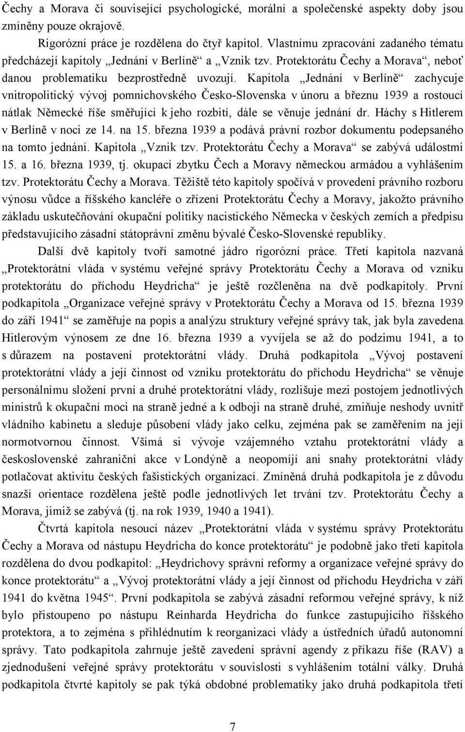 Kapitola Jednání v Berlíně zachycuje vnitropolitický vývoj pomnichovského Česko-Slovenska v únoru a březnu 1939 a rostoucí nátlak Německé říše směřující k jeho rozbití, dále se věnuje jednání dr.