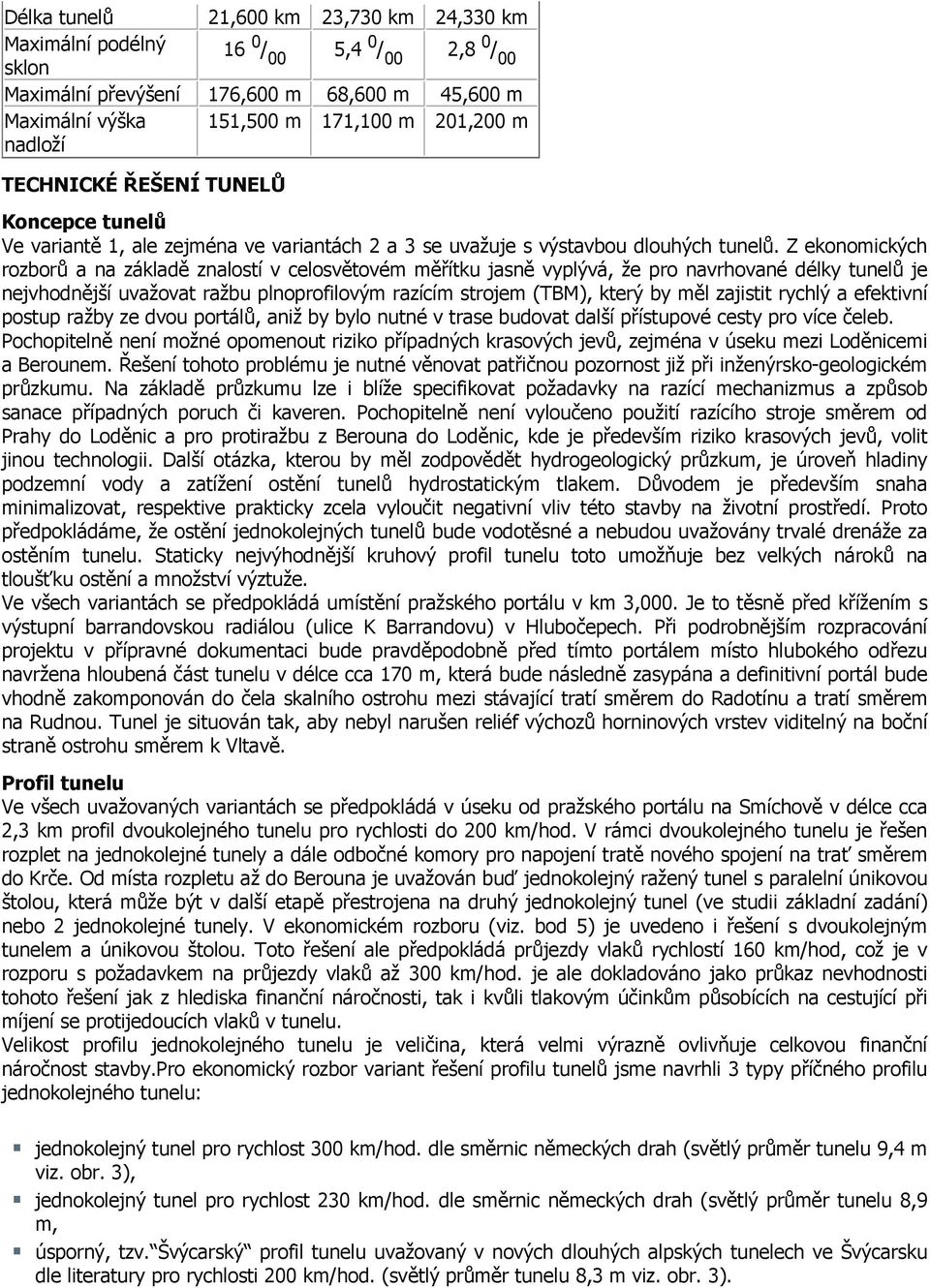 Z ekonomických rozborů a na základě znalostí v celosvětovém měřítku jasně vyplývá, že pro navrhované délky tunelů je nejvhodnější uvažovat ražbu plnoprofilovým razícím strojem (TBM), který by měl