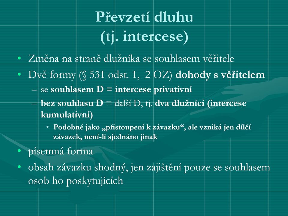 dva dlužníci (intercese kumulativní) Podobné jako přistoupení k závazku, ale vzniká jen dílčí závazek,