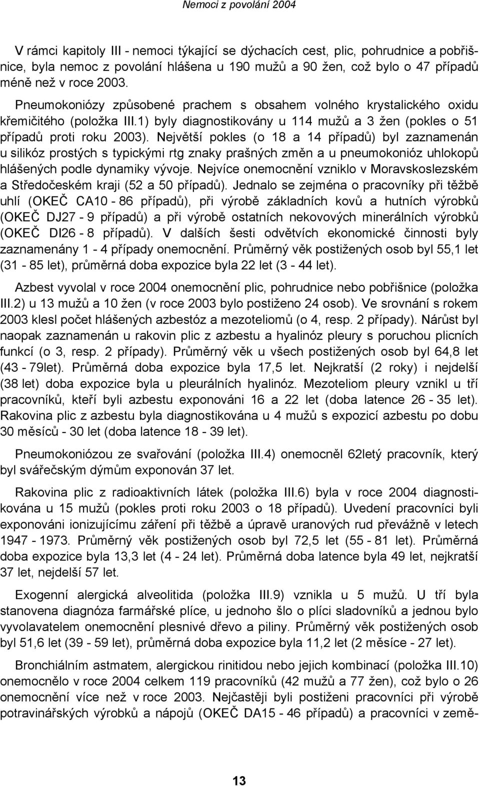 Největší pokles (o 18 a 14 případů) byl zaznamenán u silikóz prostých s typickými rtg znaky prašných změn a u pneumokonióz uhlokopů hlášených podle dynamiky vývoje.