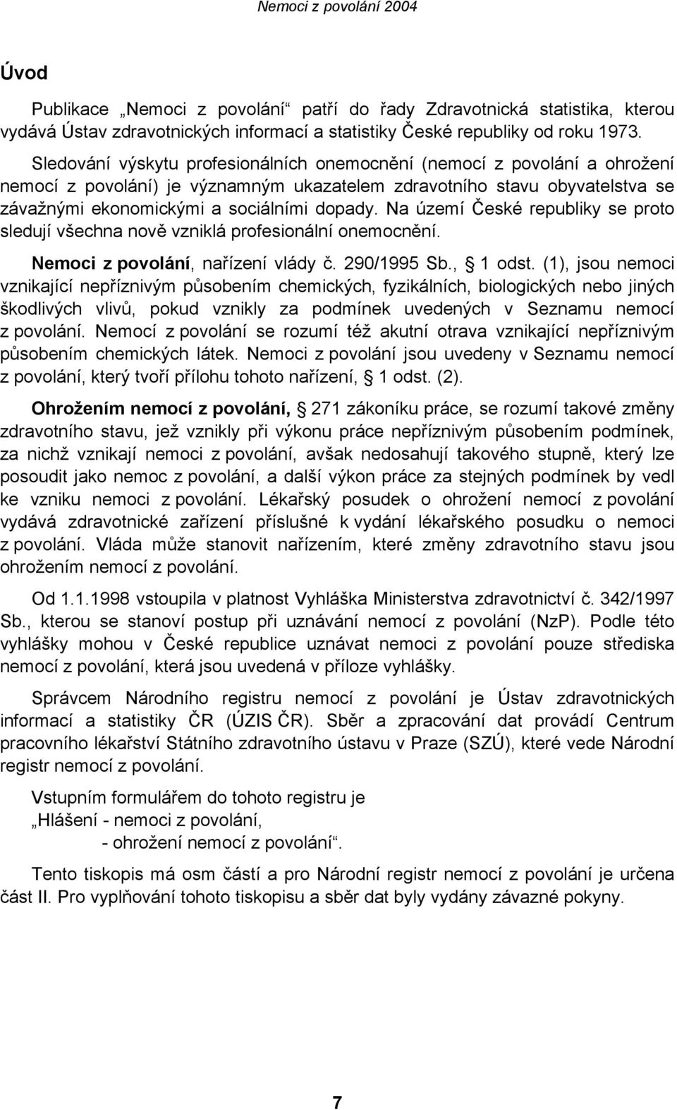 Na území České republiky se proto sledují všechna nově vzniklá profesionální onemocnění. Nemoci z povolání, nařízení vlády č. 290/1995 Sb., 1 odst.