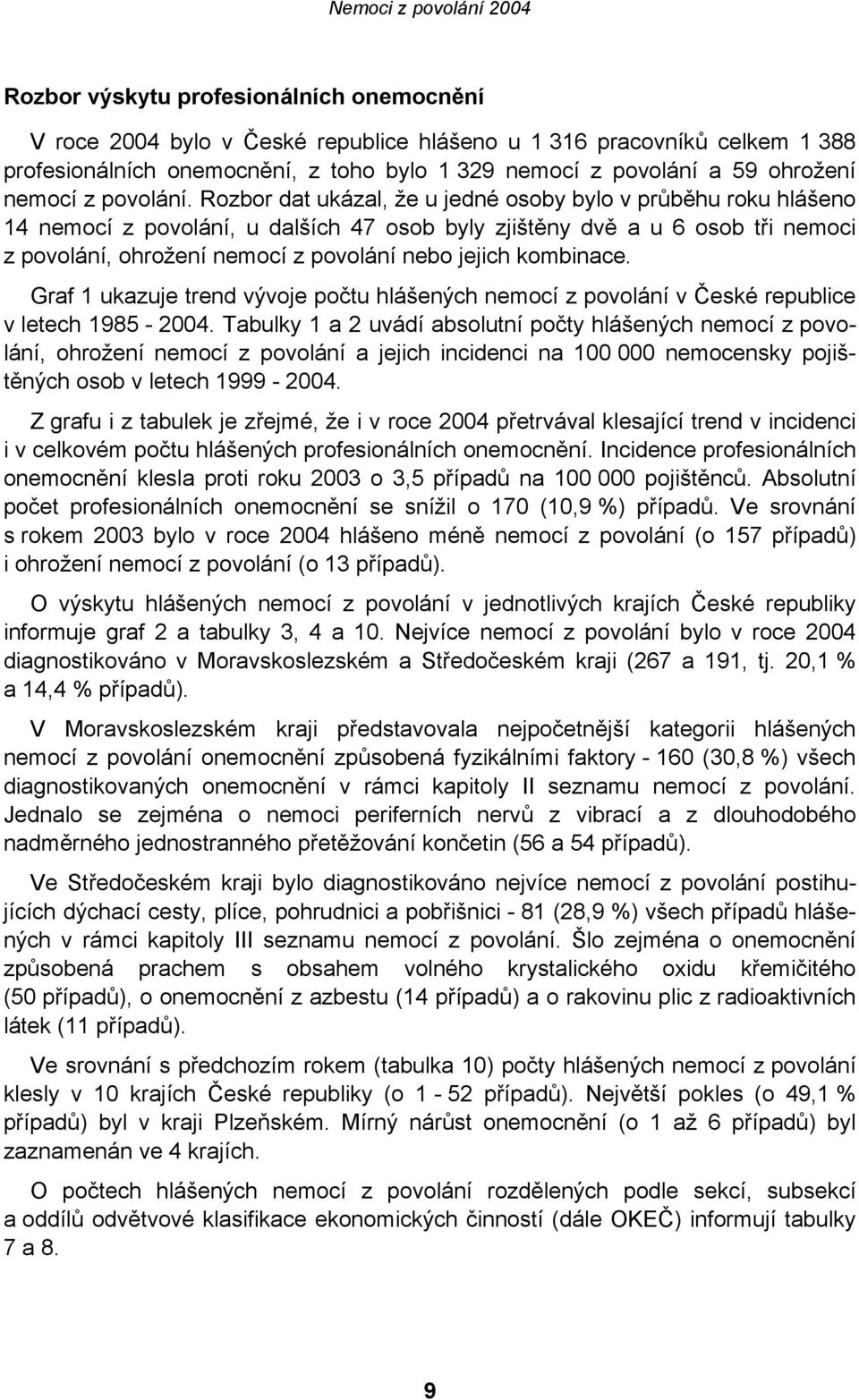 Rozbor dat ukázal, že u jedné osoby bylo v průběhu roku hlášeno 14 nemocí z povolání, u dalších 47 osob byly zjištěny dvě a u 6 osob tři nemoci z povolání, ohrožení nemocí z povolání nebo jejich