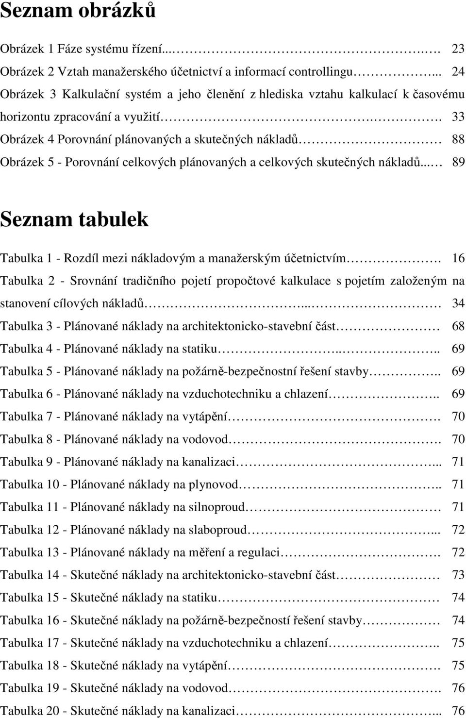 . 33 Obrázek 4 Porovnání plánovaných a skutečných nákladů 88 Obrázek 5 - Porovnání celkových plánovaných a celkových skutečných nákladů.