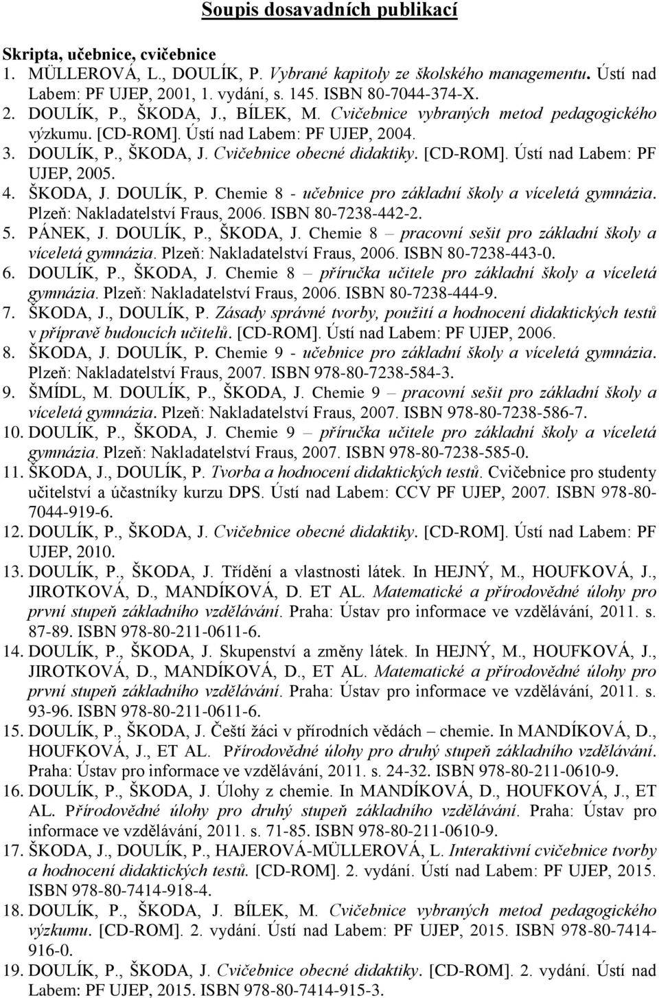 4. ŠKODA, J. DOULÍK, P. Chemie 8 - učebnice pro základní školy a víceletá gymnázia. Plzeň: Nakladatelství Fraus, 2006. ISBN 80-7238-442-2. 5. PÁNEK, J. DOULÍK, P., ŠKODA, J.