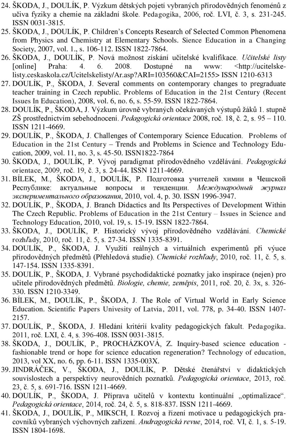 ISSN 1822-7864. 26. ŠKODA, J., DOULÍK, P. Nová možnost získání učitelské kvalifikace. Učitelské listy [online] Praha: 4. 6. 2008. Dostupné na www: <http://ucitelskelisty.ceskaskola.