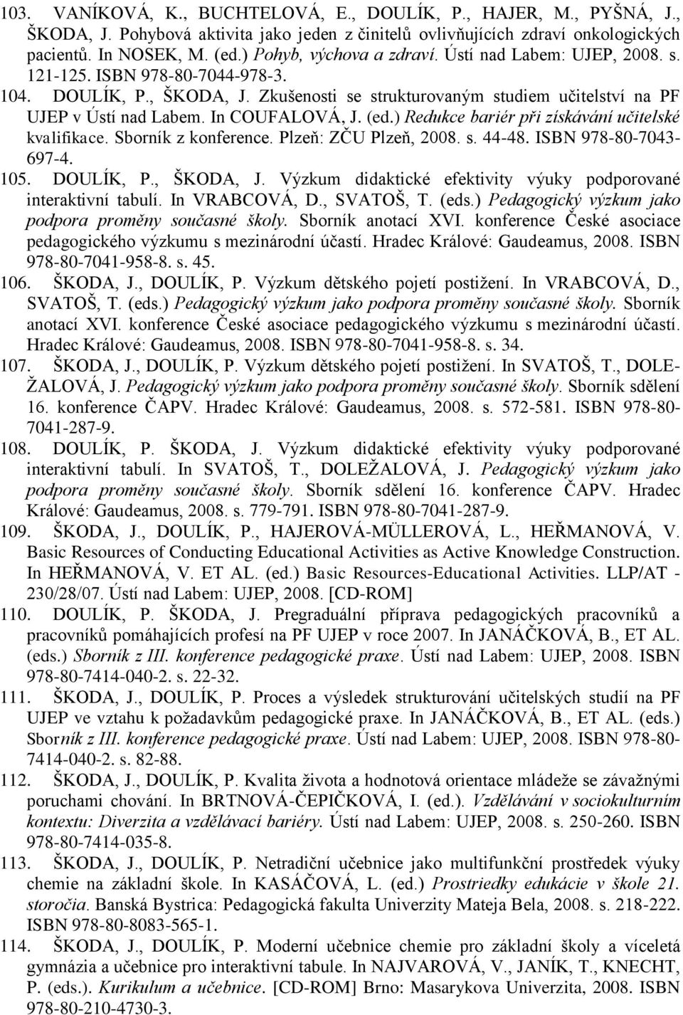 In COUFALOVÁ, J. (ed.) Redukce bariér při získávání učitelské kvalifikace. Sborník z konference. Plzeň: ZČU Plzeň, 2008. s. 44-48. ISBN 978-80-7043-697-4. 105. DOULÍK, P., ŠKODA, J.