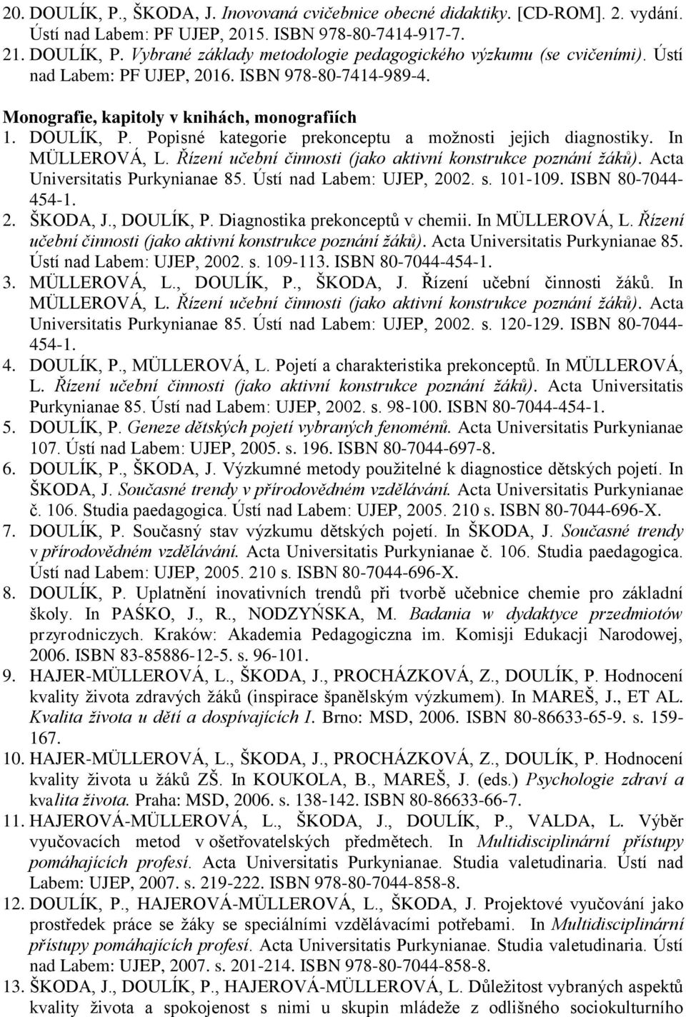 Řízení učební činnosti (jako aktivní konstrukce poznání žáků). Acta Universitatis Purkynianae 85. Ústí nad Labem: UJEP, 2002. s. 101-109. ISBN 80-7044- 454-1. 2. ŠKODA, J., DOULÍK, P.