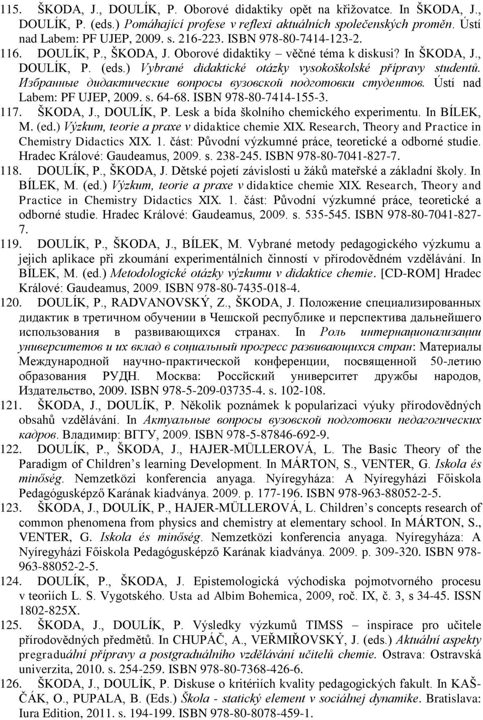 Избранные дидактические вопросы вузовской подготовки студентов. Ústí nad Labem: PF UJEP, 2009. s. 64-68. ISBN 978-80-7414-155-3. 117. ŠKODA, J., DOULÍK, P. Lesk a bída školního chemického experimentu.
