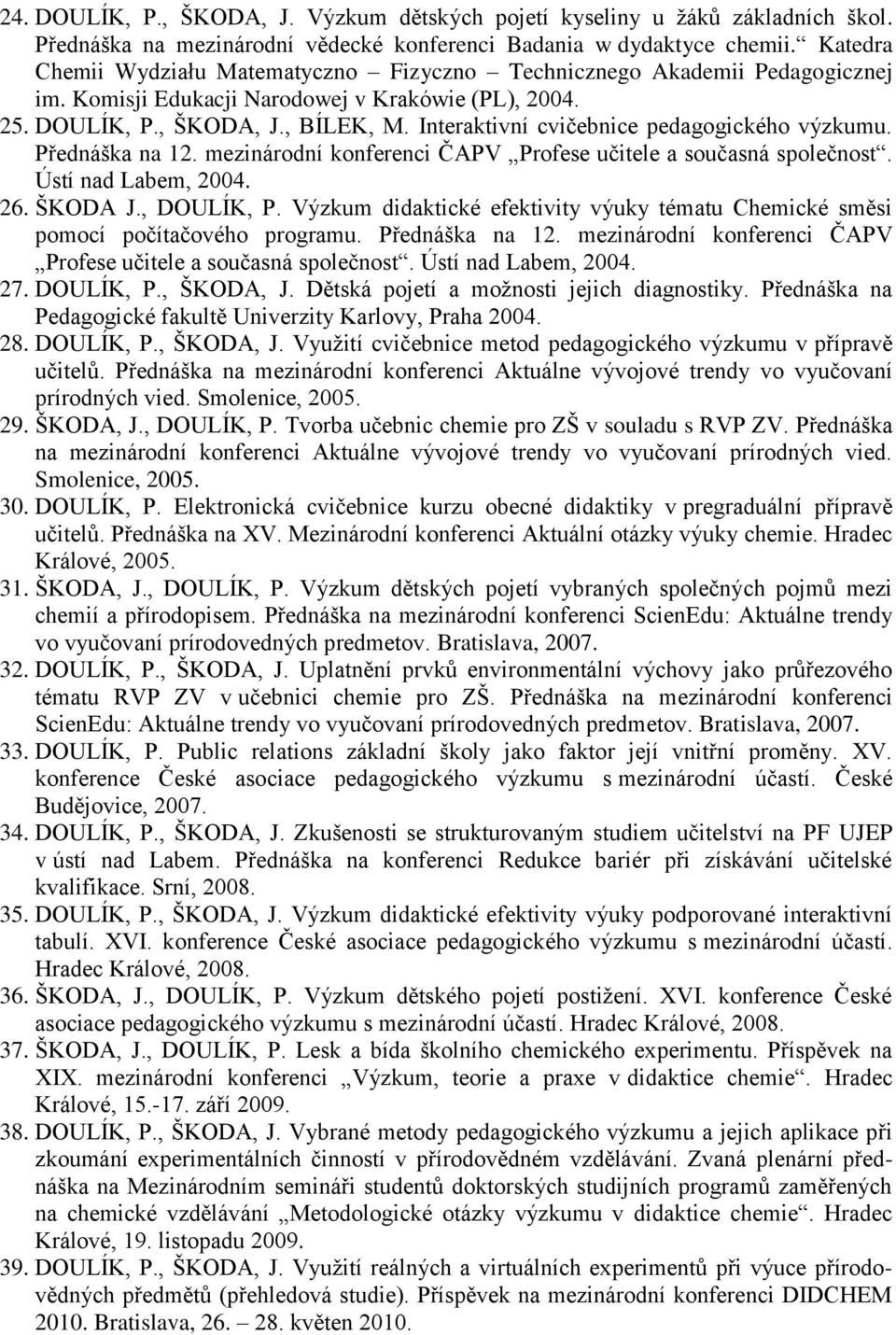 Interaktivní cvičebnice pedagogického výzkumu. Přednáška na 12. mezinárodní konferenci ČAPV Profese učitele a současná společnost. Ústí nad Labem, 2004. 26. ŠKODA J., DOULÍK, P.