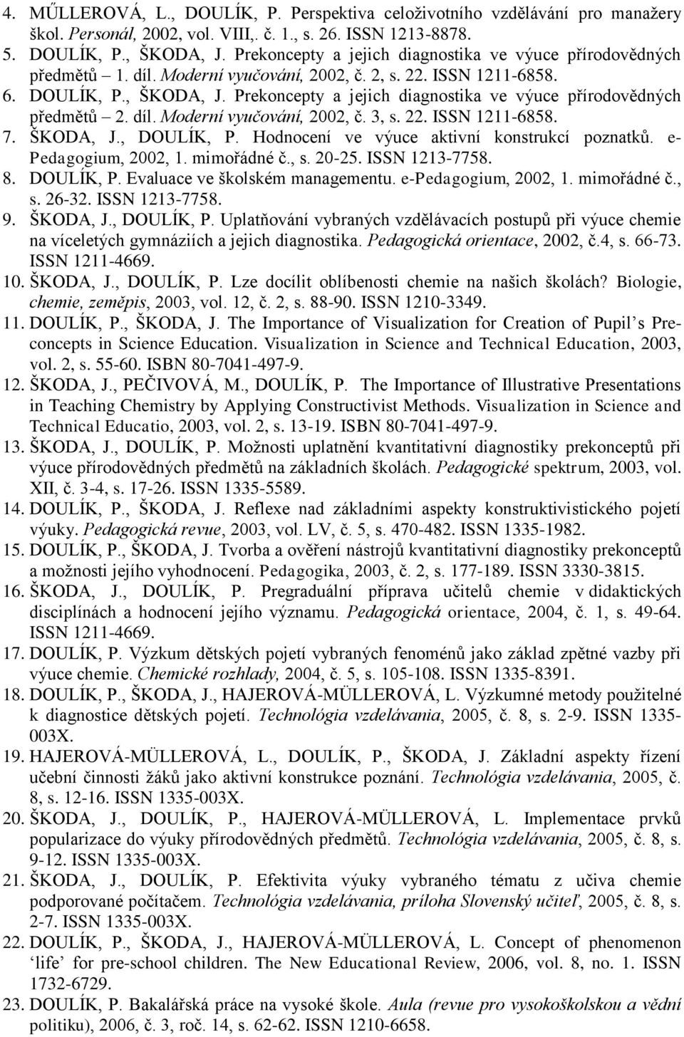 Prekoncepty a jejich diagnostika ve výuce přírodovědných předmětů 2. díl. Moderní vyučování, 2002, č. 3, s. 22. ISSN 1211-6858. 7. ŠKODA, J., DOULÍK, P. Hodnocení ve výuce aktivní konstrukcí poznatků.