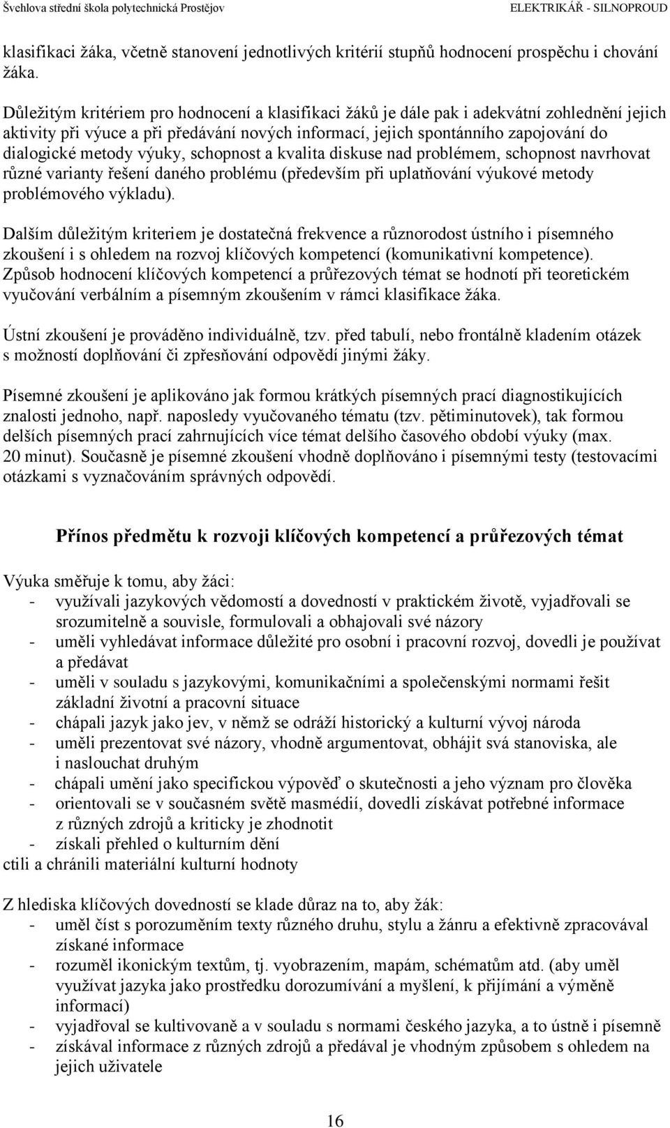 výuky, schopnost a kvalita diskuse nad problémem, schopnost navrhovat různé varianty řešení daného problému (především při uplatňování výukové metody problémového výkladu).
