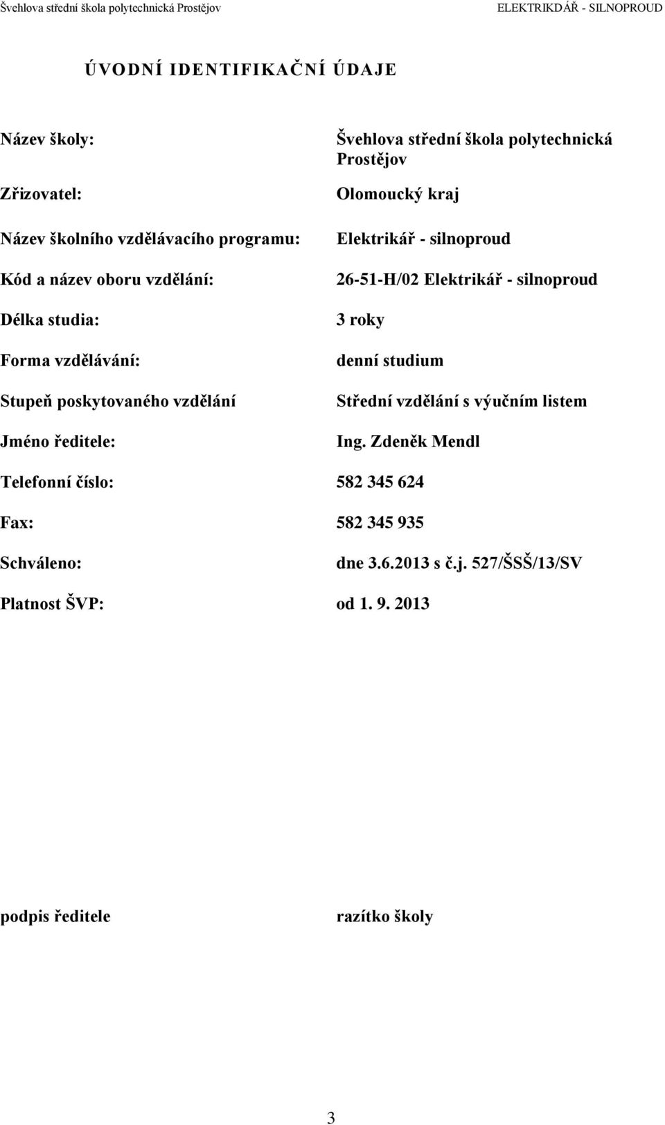 Olomoucký kraj Elektrikář - silnoproud 26-51-H/02 Elektrikář - silnoproud 3 roky denní studium Střední vzdělání s výučním listem Ing.