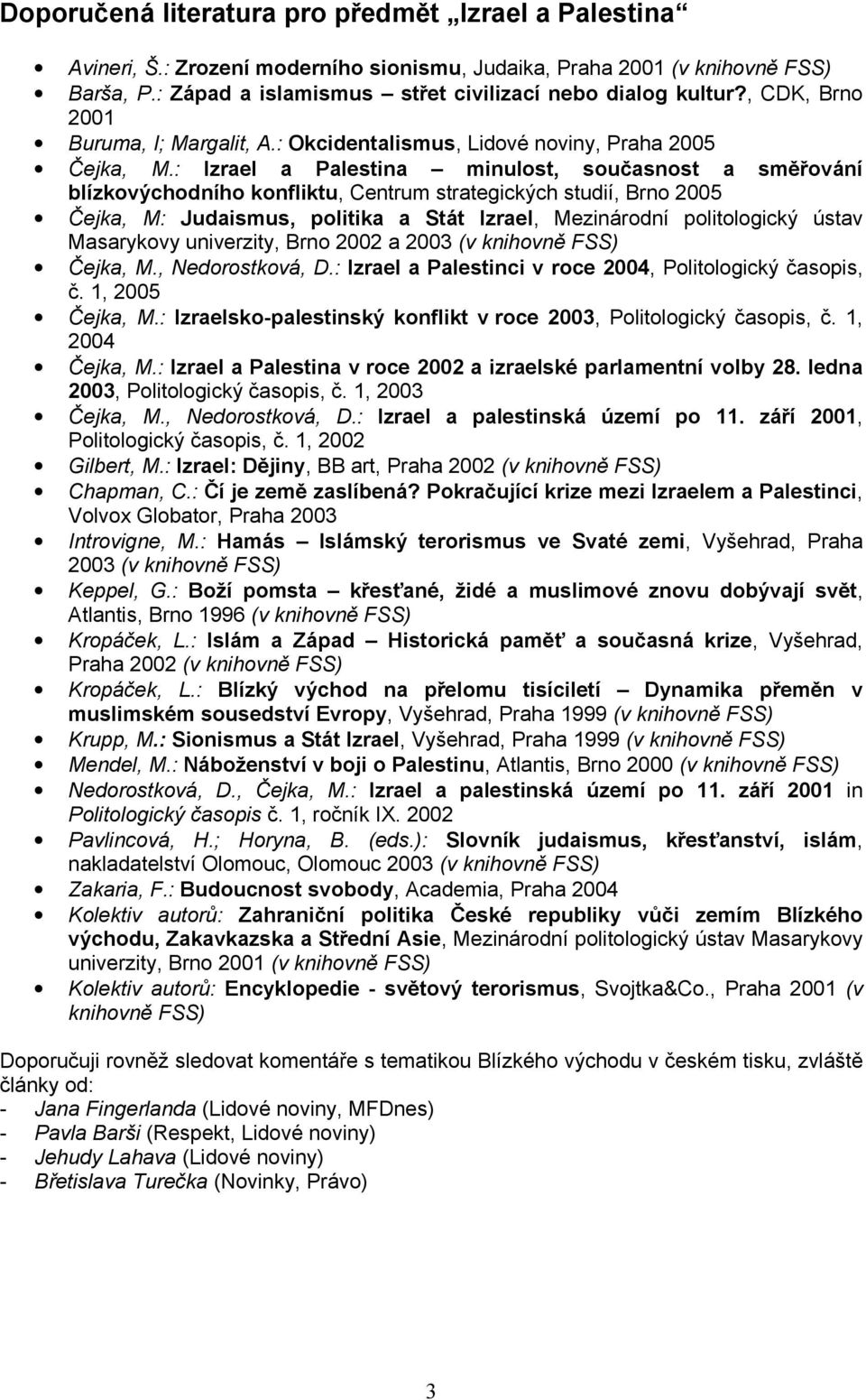 : Izrael a Palestina minulost, současnost a směřování blízkovýchodního konfliktu, Centrum strategických studií, Brno 2005 Čejka, M: Judaismus, politika a Stát Izrael, Mezinárodní politologický ústav