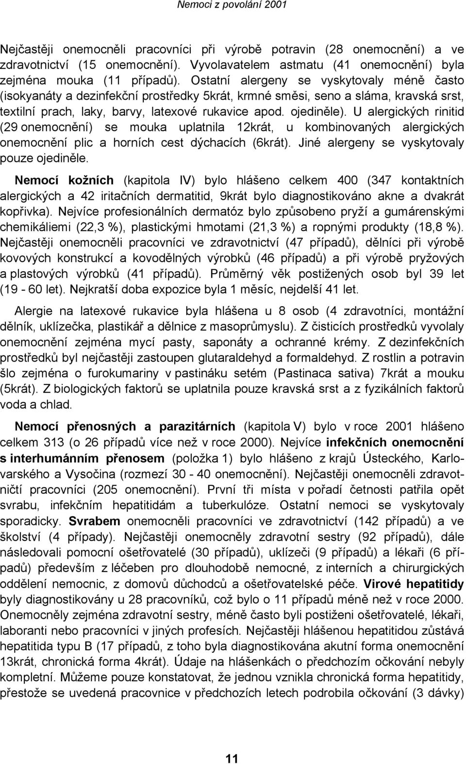 U alergických rinitid (29 onemocnění) se mouka uplatnila 12krát, u kombinovaných alergických onemocnění plic a horních cest dýchacích (6krát). Jiné alergeny se vyskytovaly pouze ojediněle.