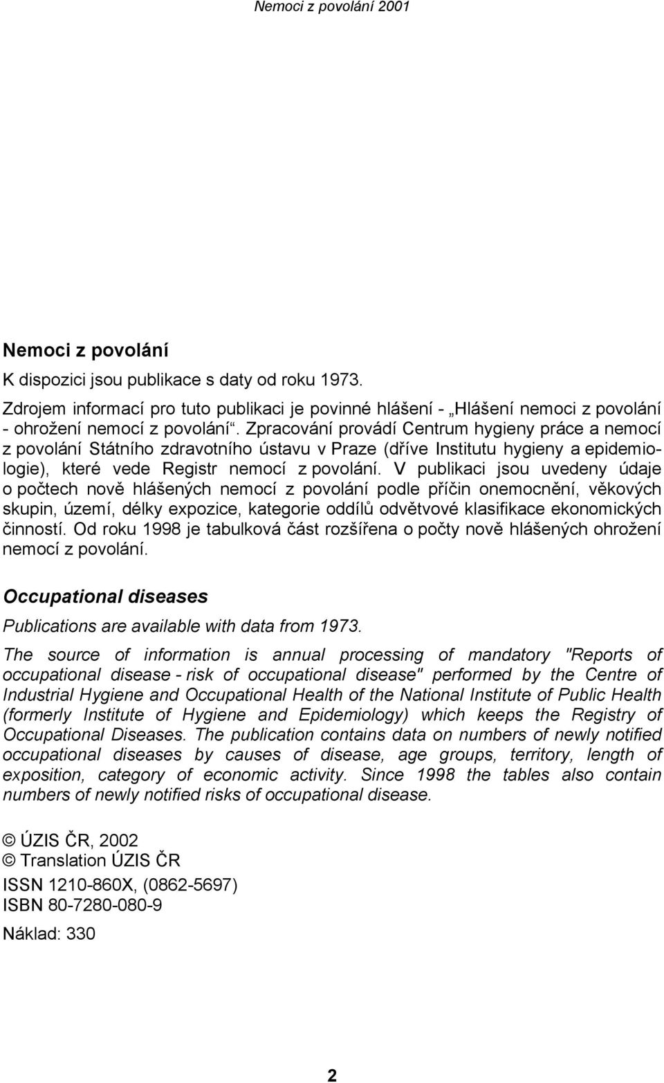 V publikaci jsou uvedeny údaje o počtech nově hlášených nemocí z povolání podle příčin onemocnění, věkových skupin, území, délky expozice, kategorie oddílů odvětvové klasifikace ekonomických činností.