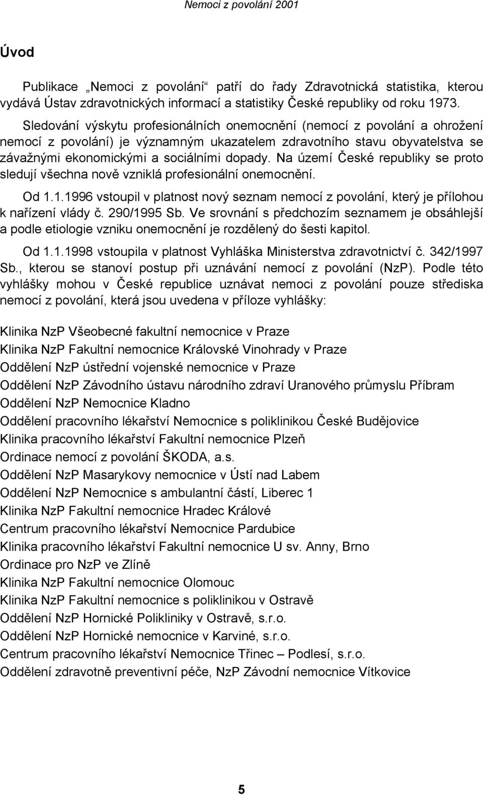 Na území České republiky se proto sledují všechna nově vzniklá profesionální onemocnění. Od 1.1.1996 vstoupil v platnost nový seznam nemocí z povolání, který je přílohou k nařízení vlády č.