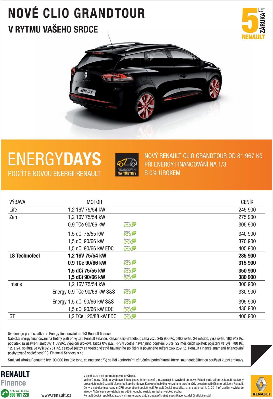 75/54 kw 285 900 0,9 TCe 90/66 kw 315 900 1,5 dci 75/55 kw 350 900 1,5 dci 90/66 kw 380 900 Intens 1,2 16V 75/54 kw 300 900 Energy 0,9 TCe 90/66 kw S&S 330 900 Energy 1,5 dci 90/66 kw S&S 395 900 1,5