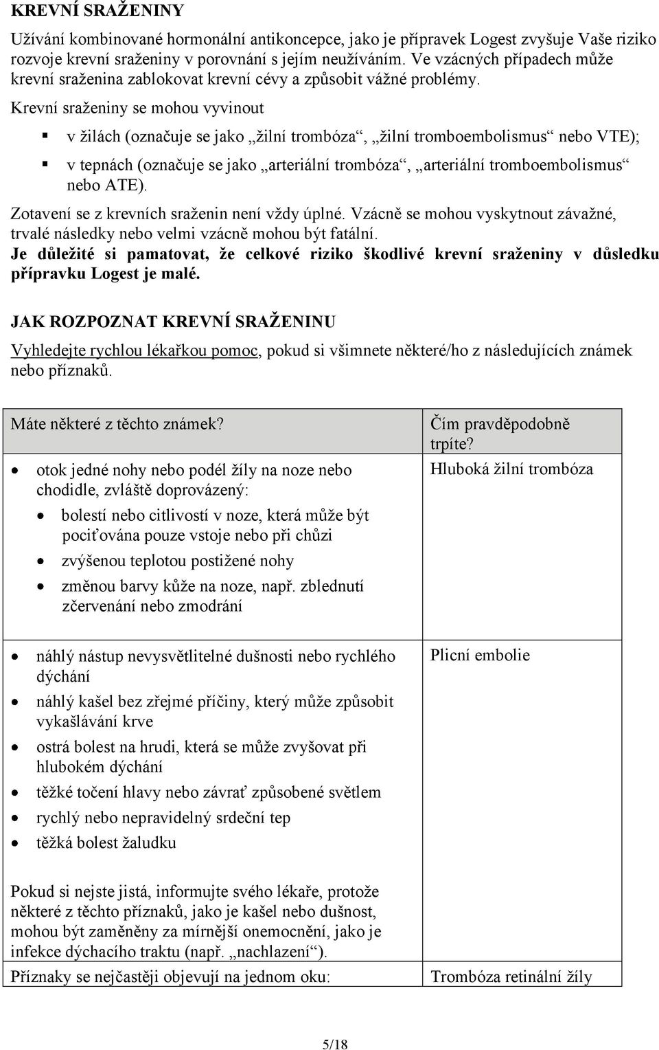 Krevní sraženiny se mohou vyvinout v žilách (označuje se jako žilní trombóza, žilní tromboembolismus nebo VTE); v tepnách (označuje se jako arteriální trombóza, arteriální tromboembolismus nebo ATE).