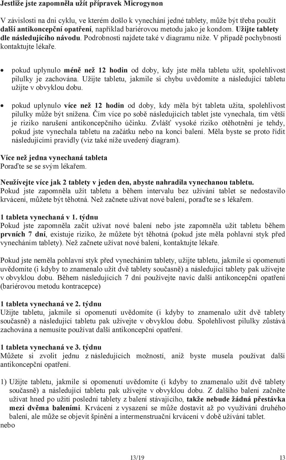 pokud uplynulo méně než 12 hodin od doby, kdy jste měla tabletu užít, spolehlivost pilulky je zachována. Užijte tabletu, jakmile si chybu uvědomíte a následující tabletu užijte v obvyklou dobu.