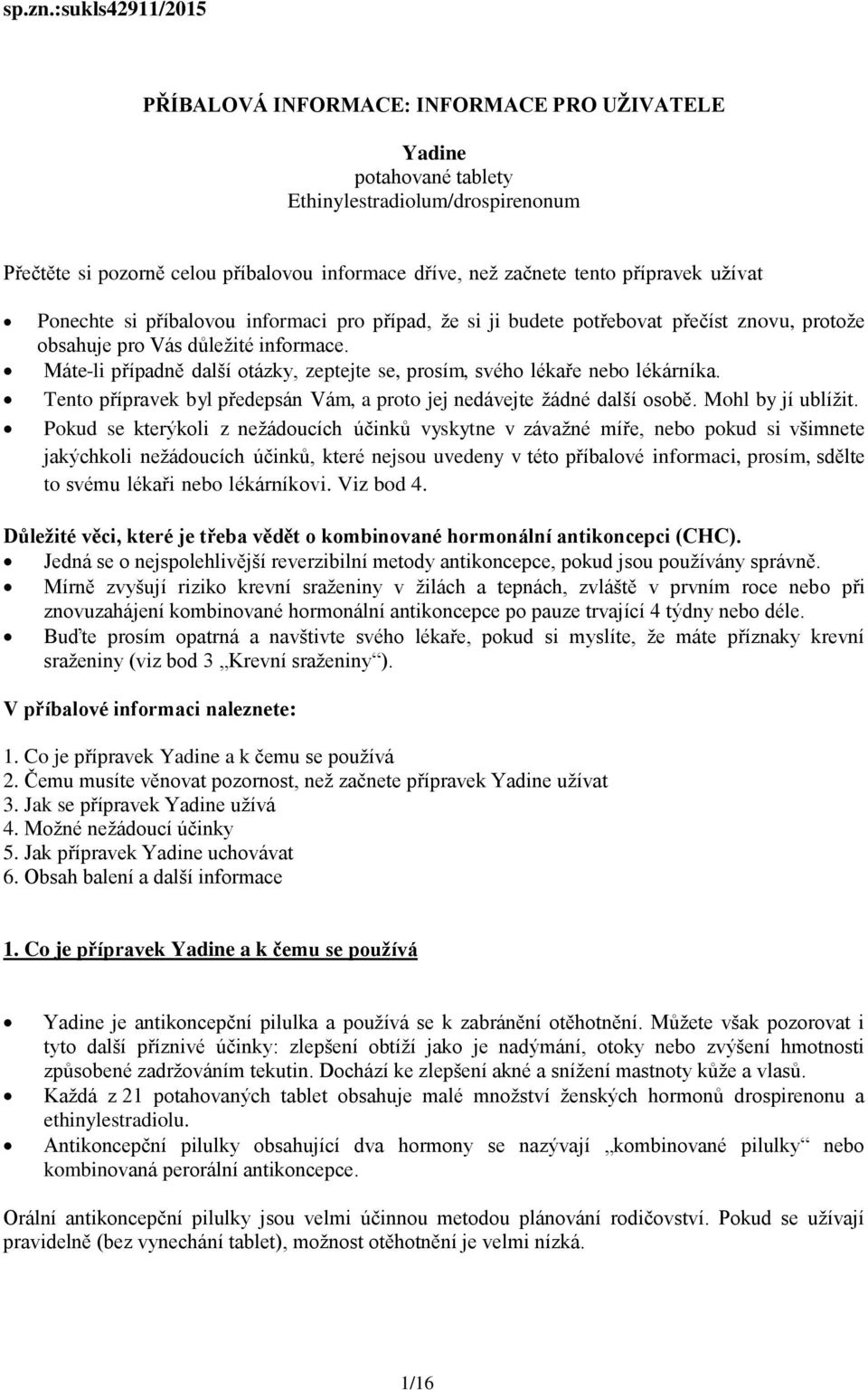 přípravek užívat Ponechte si příbalovou informaci pro případ, že si ji budete potřebovat přečíst znovu, protože obsahuje pro Vás důležité informace.