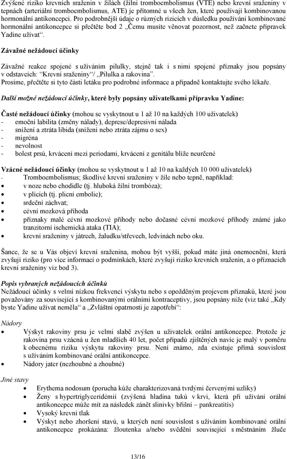 Pro podrobnější údaje o různých rizicích v důsledku používání kombinované hormonální antikoncepce si přečtěte bod 2 Čemu musíte věnovat pozornost, než začnete přípravek Yadine užívat.