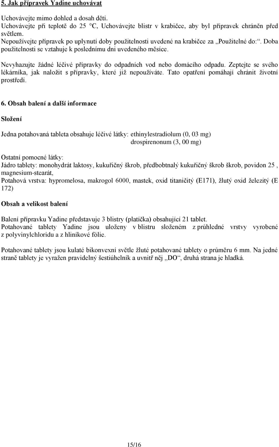 Nevyhazujte žádné léčivé přípravky do odpadních vod nebo domácího odpadu. Zeptejte se svého lékárníka, jak naložit s přípravky, které již nepoužíváte. Tato opatření pomáhají chránit životní prostředí.