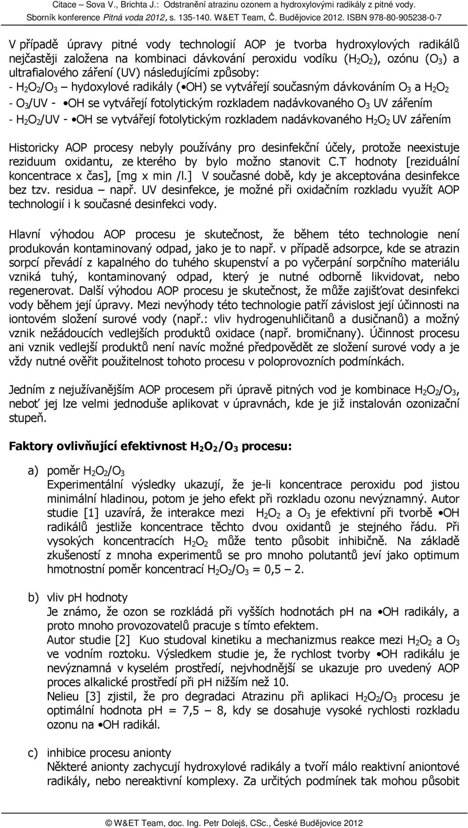 OH se vytvářejí fotolytickým rozkladem nadávkovaného H 2 O 2 UV zářením Historicky AOP procesy nebyly používány pro desinfekční účely, protože neexistuje reziduum oxidantu, ze kterého by bylo možno