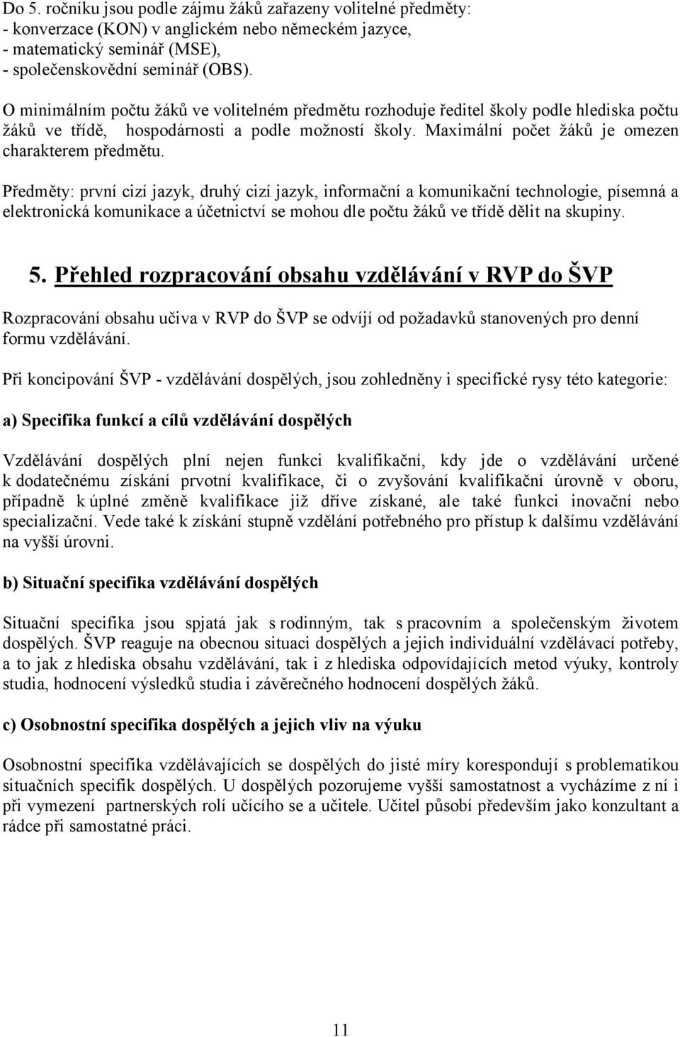 Předměty: první cizí jazyk, druhý cizí jazyk, informační a komunikační technologie, písemná a elektronická komunikace a účetnictví se mohou dle počtu žáků ve třídě dělit na skupiny. 5.