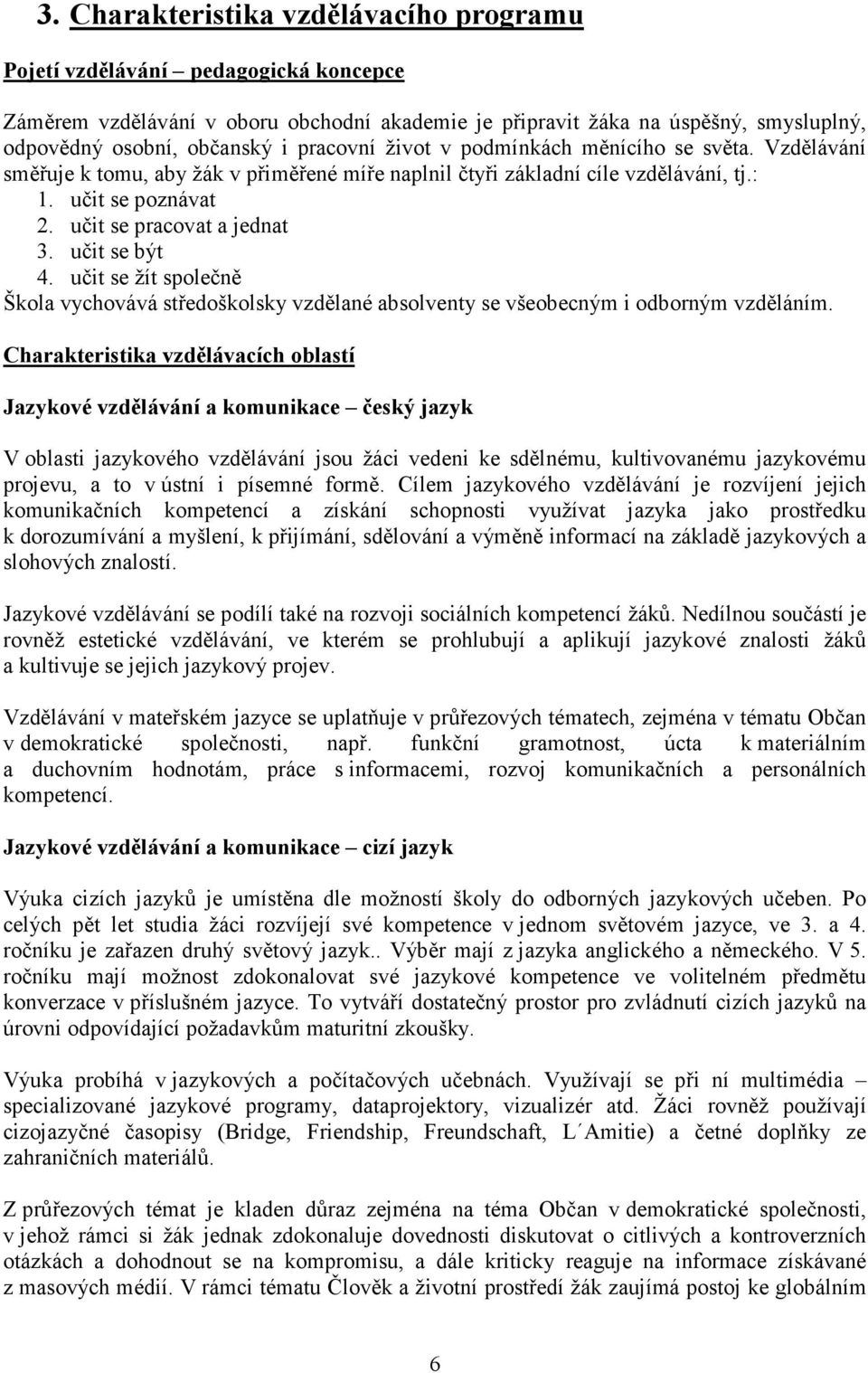 učit se být 4. učit se žít společně Škola vychovává středoškolsky vzdělané absolventy se všeobecným i odborným vzděláním.