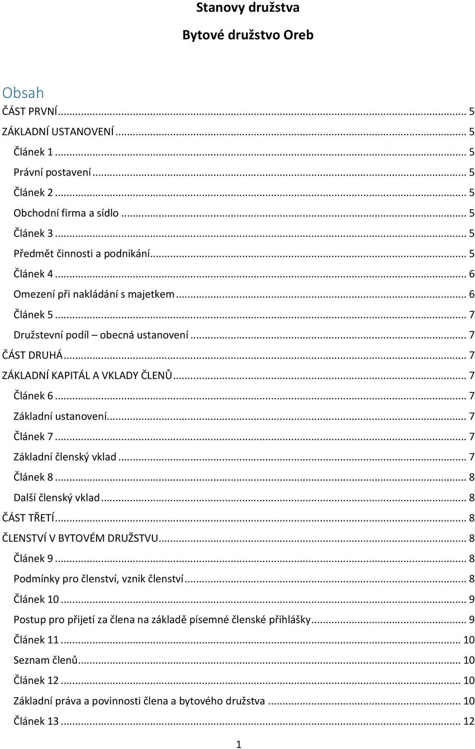.. 7 Článek 6... 7 Základní ustanovení... 7 Článek 7... 7 Základní členský vklad... 7 Článek 8... 8 Další členský vklad... 8 ČÁST TŘETÍ... 8 ČLENSTVÍ V BYTOVÉM DRUŽSTVU... 8 Článek 9.