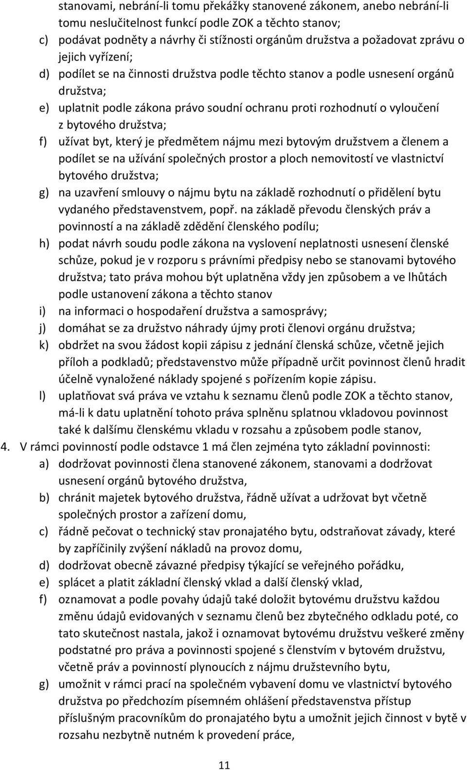 bytového družstva; f) užívat byt, který je předmětem nájmu mezi bytovým družstvem a členem a podílet se na užívání společných prostor a ploch nemovitostí ve vlastnictví bytového družstva; g) na