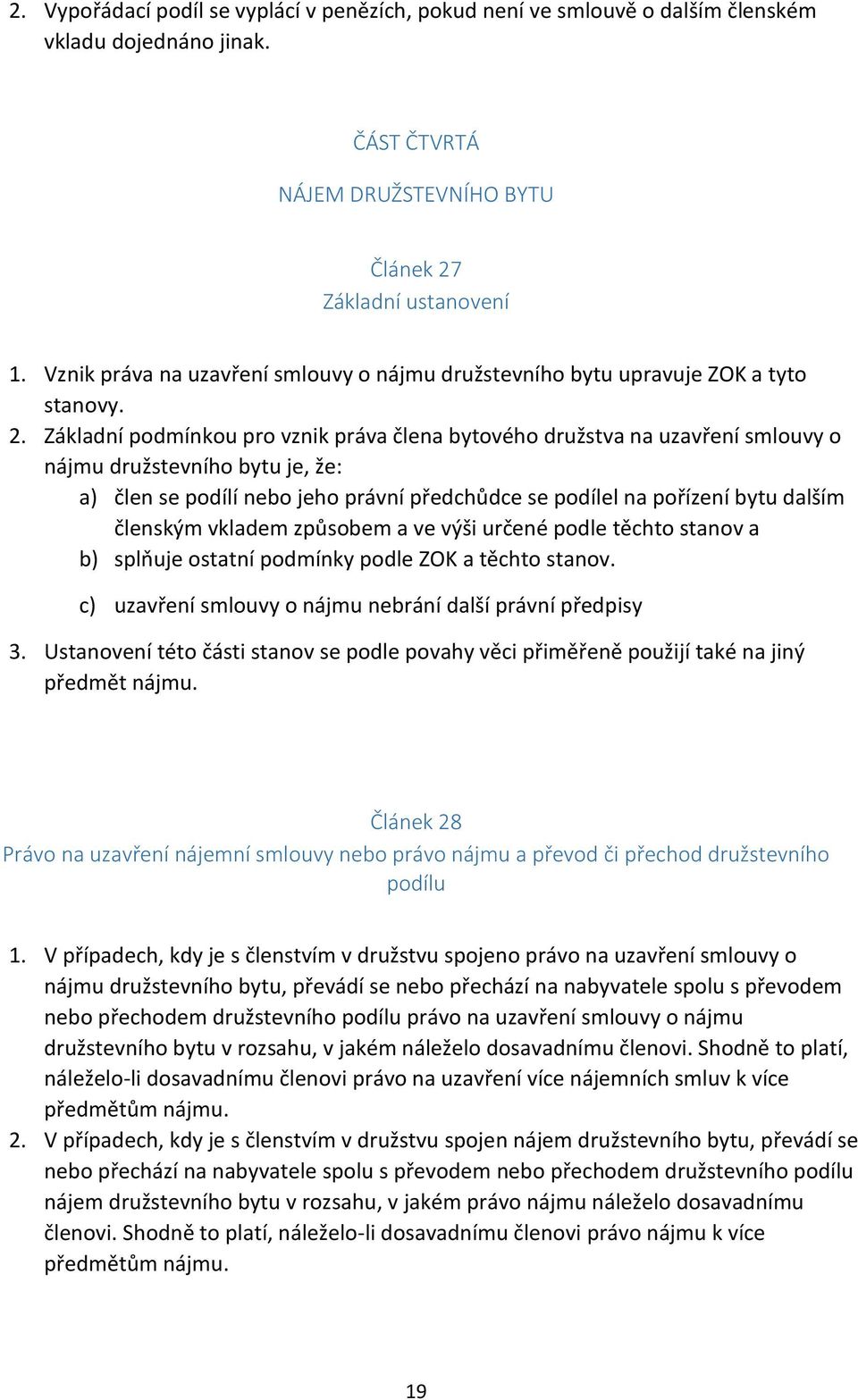 Základní podmínkou pro vznik práva člena bytového družstva na uzavření smlouvy o nájmu družstevního bytu je, že: a) člen se podílí nebo jeho právní předchůdce se podílel na pořízení bytu dalším