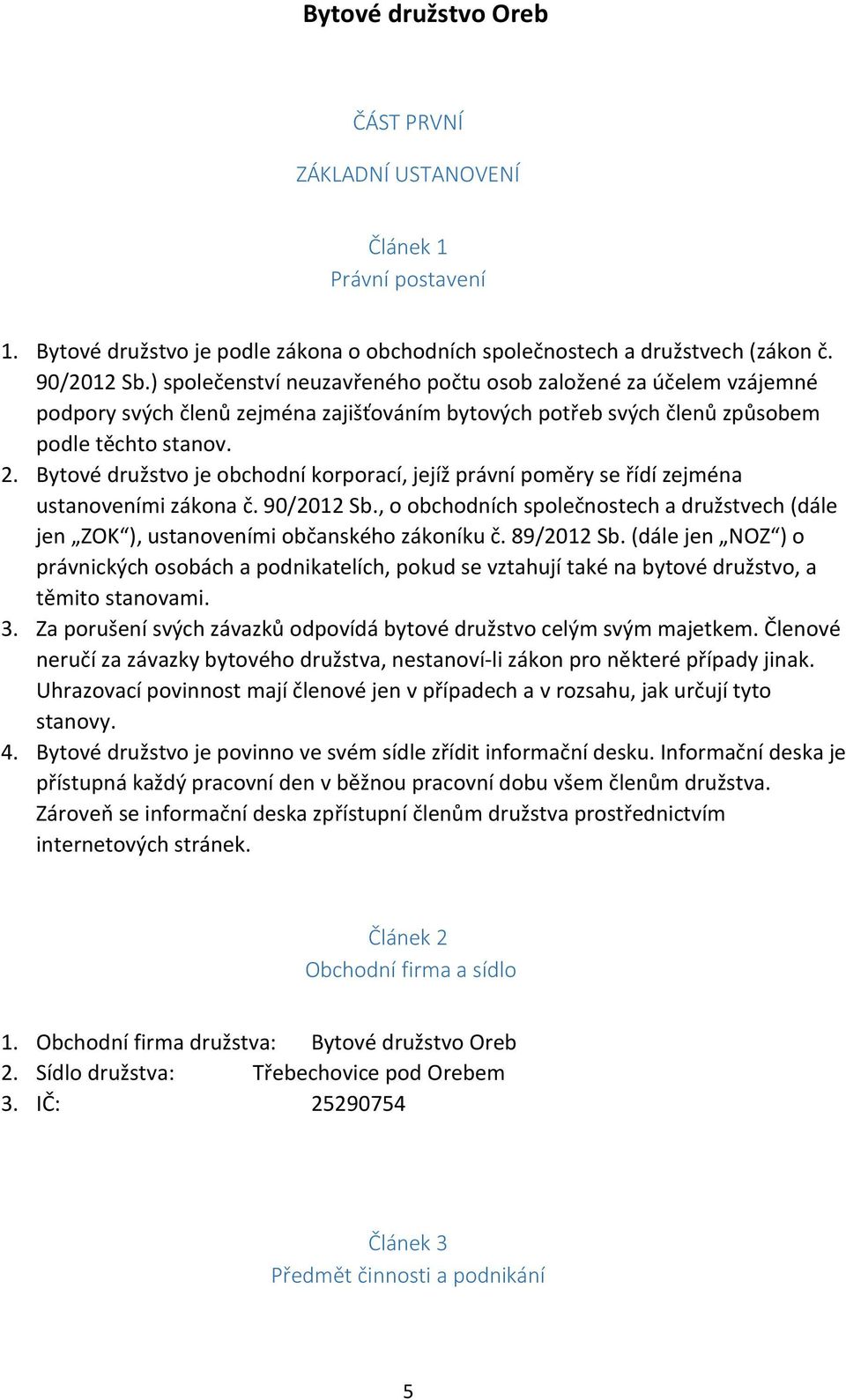 Bytové družstvo je obchodní korporací, jejíž právní poměry se řídí zejména ustanoveními zákona č. 90/2012 Sb.