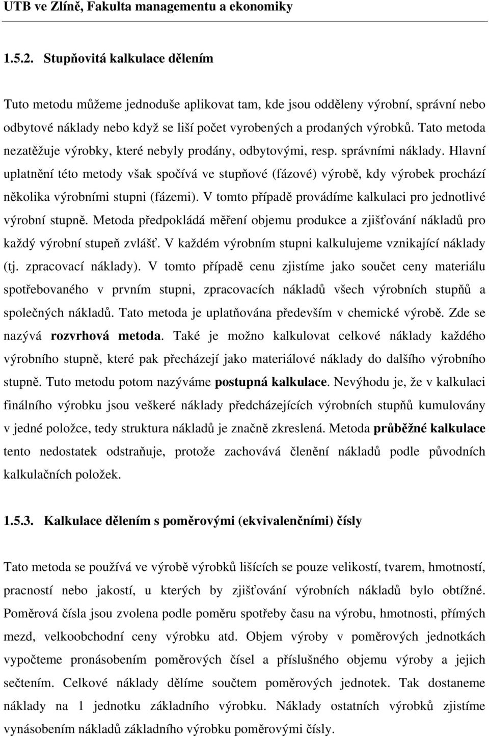 Hlavní uplatnění této metody však spočívá ve stupňové (fázové) výrobě, kdy výrobek prochází několika výrobními stupni (fázemi). V tomto případě provádíme kalkulaci pro jednotlivé výrobní stupně.