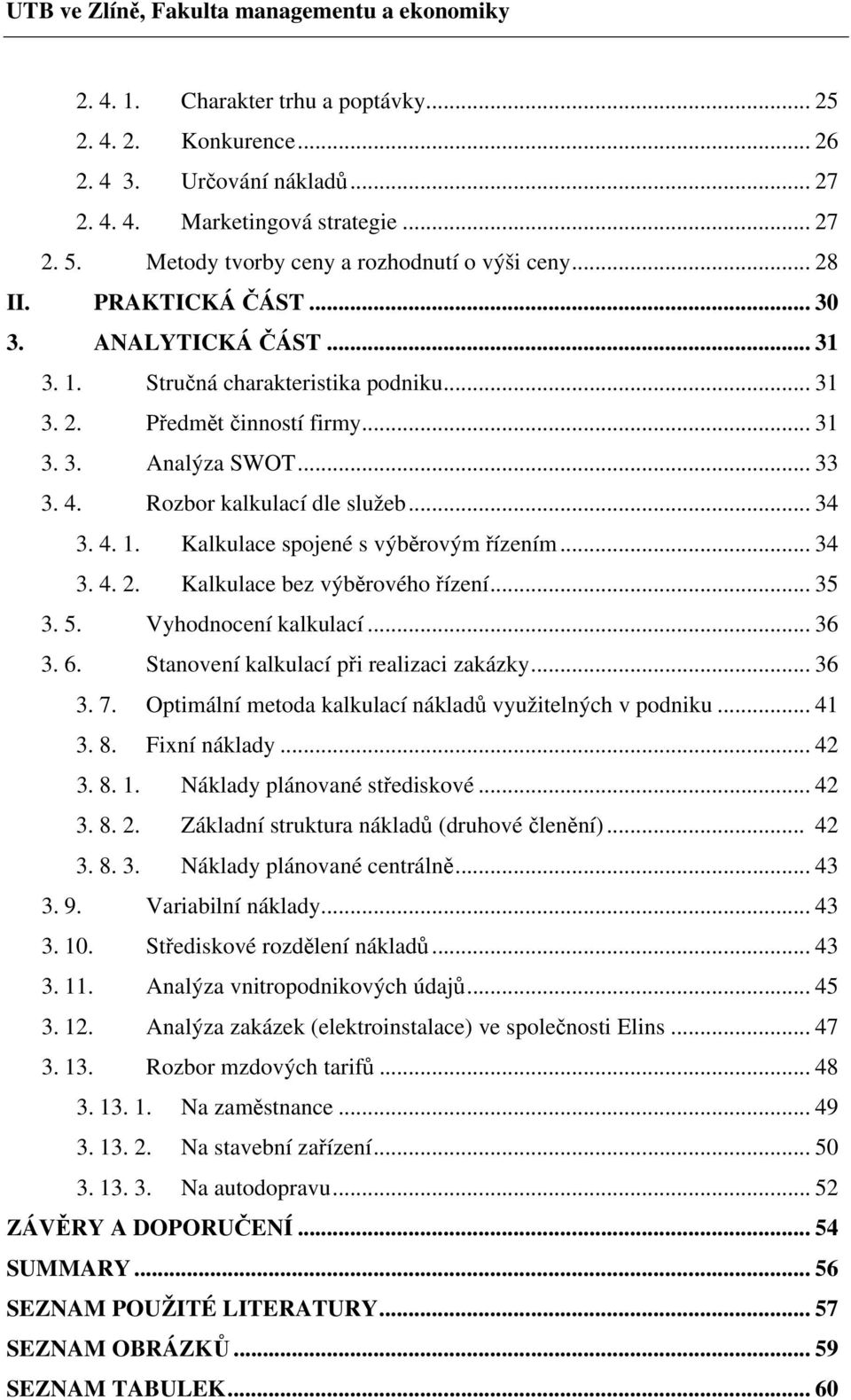 .. 34 3. 4. 2. Kalkulace bez výběrového řízení... 35 3. 5. Vyhodnocení kalkulací... 36 3. 6. Stanovení kalkulací při realizaci zakázky... 36 3. 7.