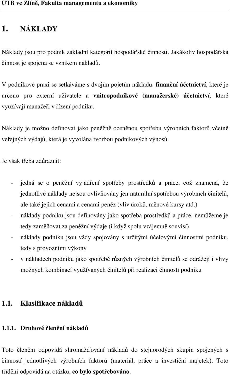 podniku. Náklady je možno definovat jako peněžně oceněnou spotřebu výrobních faktorů včetně veřejných výdajů, která je vyvolána tvorbou podnikových výnosů.
