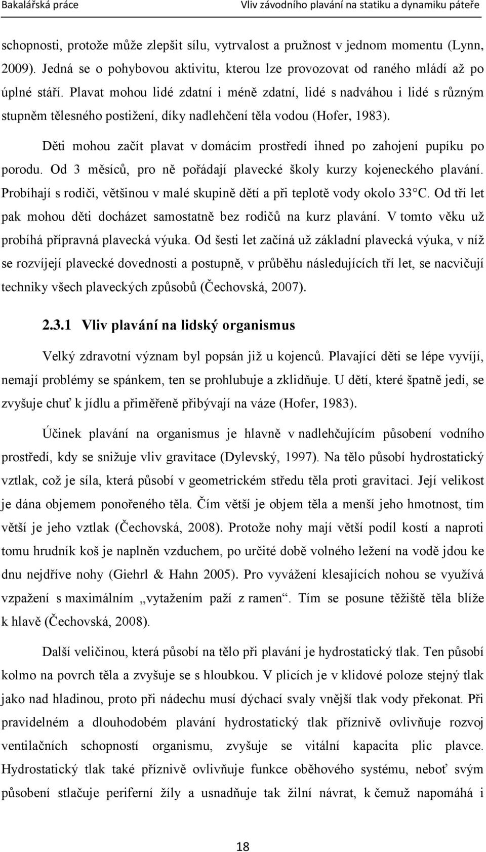 Děti mohou začít plavat v domácím prostředí ihned po zahojení pupíku po porodu. Od 3 měsíců, pro ně pořádají plavecké školy kurzy kojeneckého plavání.
