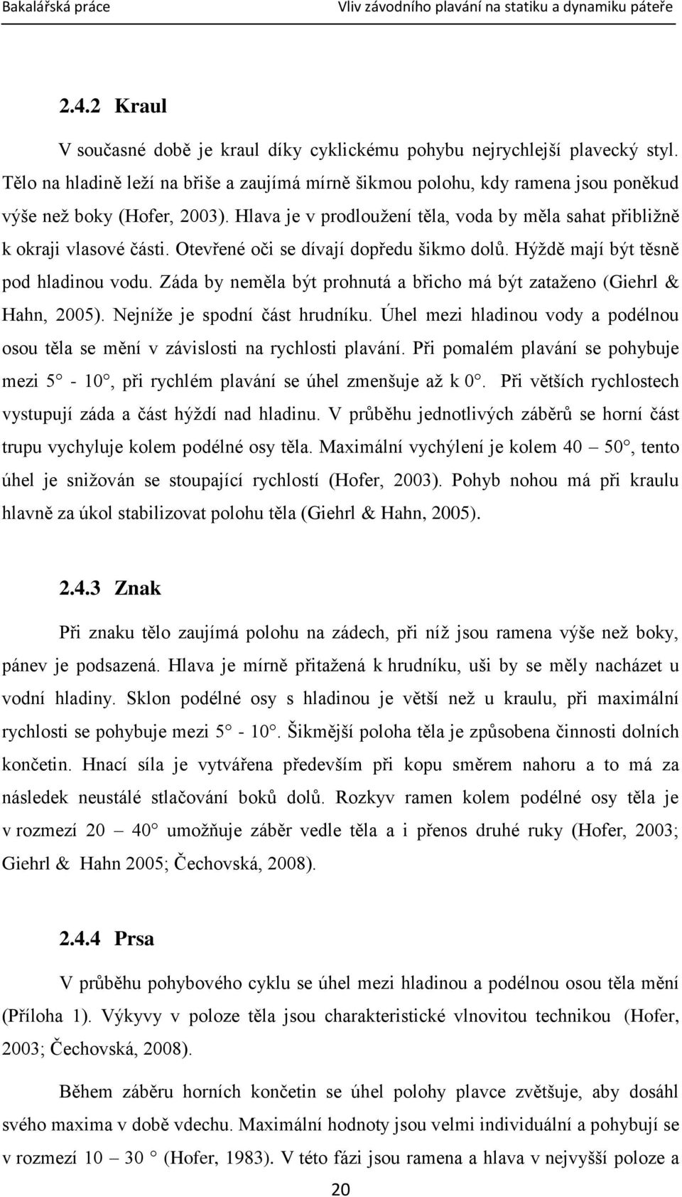 Otevřené oči se dívají dopředu šikmo dolů. Hýždě mají být těsně pod hladinou vodu. Záda by neměla být prohnutá a břicho má být zataženo (Giehrl & Hahn, 2005). Nejníže je spodní část hrudníku.